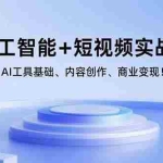 (15887期)AI人工智能+短视频实战课程:AI工具基础、内容创作、商业变现!