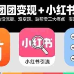 (15877期)快团团变现+小红书引流:解决没流量、难变现、缺帮卖三大痛点 实现月入3w+