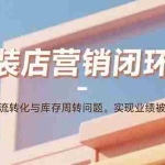 (15906期)服装店营销闭环课:解决客流转化与库存周转问题。实现业绩被动增长