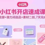 (15935期)小红书开店速成课,虚拟店注册+潜力词选品+素材二创,7天完成冷启动