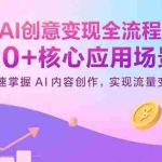 (15915期)AI创意变现全流程:20+核心应用场景,快速掌握AI内容创作,实现流量变现