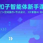 (15914期)扣子智能体新手课,零基础入门+空间操作+节点设计,3天掌握AI自动化搭建