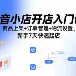 (15947期)抖音小店开店入门课:商品上架+订单管理+物流设置,新手7天快速起店