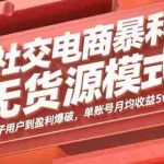 (15951期)社交电商暴利无货源模式:从种子用户到盈利爆破,单账号月均收益5w+