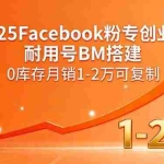 (15964期)2025Facebook粉专创业课,耐用号BM搭建,0库存月销1-2万可复制