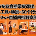 （15988期）2025专业直播带货课程：理论+工具+场景+50个行业话术与10w+直播间拆解案例