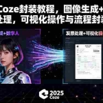 (15980期)2025Coze封装教程,图像生成+数字人+发票处理,可视化操作与流程封装技术