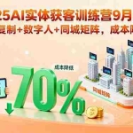 (15975期)2025AI实体获客训练营9月更新,爆款复制+数字人+同城矩阵,成本降70%