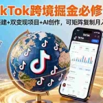 (16003期)TikTo跨境掘金必修课,账号搭建+双变现项目+AI创作,可矩阵复制月入3万+
