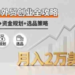 （16076期）SOHO外贸创业全攻略，自我评估+资金规划+选品策略，月入2万美金