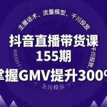 （16074期）抖音直播带货课155期，主播话术、流量模型、千川投放，掌握GMV提升300%