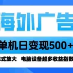 （16068期）海外广告 单机单日变现500+ 脚本全自动操作，设备越多，收益翻倍，小白…