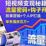 （16079期）短视频变现秘籍，流量密码+钩子开头+故事营销+个人IP打造，单条播放百万+