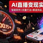 （16105期）AI直播变现实战9月线下课：智能软件+流量打法+赛道测品，单号GMV百万+