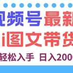 （16092期）视频号最新AI图文带货，每天几分钟，小白轻松入手，日入2000+
