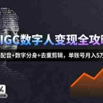 (16143期)AIGC数字人变现全攻略,AI配音+数字分身+去重剪辑,单账号月入5万+