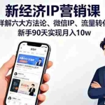 (16194期)新经济IP营销课:详解六大方法论、微信IP、流量转化,新手90天实现月入10w