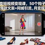 (16189期)服装类短视频变现课,50个钩子模板+50条爆款文案+同城引流,月变现10w+