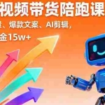 (16185期)AI+短视频带货陪跑课:掌握算法流量、爆款文案、AI剪辑,学员单月佣金15w+