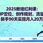 (16178期)2025教培红利课:详解IP定位、创作规划、流量变现,新手90天实现月入20万