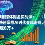(16171期)2025AI自媒体掘金实战课:普通人快速掌握AI时代变现密码,单月变现8万+