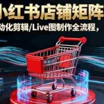 (16230期)AI+小红书店铺矩阵玩法:AI文案/自动化剪辑/Live图制作全流程,日销5000+