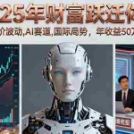 （16217期）2025年财富跃迁体系：掌握房价波动,AI赛道,国际局势，年收益50万-300万