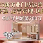 (16216期)2025新美业门店运营全案:体系搭建-运营管理-风险控制,单店年利润破200万