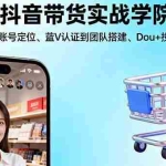(16215期)抖音带货实战学院:从平台趋势/账号定位/蓝V认证到团队搭建/Dou+投放全链路