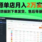(16214期)无货源单店月入2万实战课:从开店、防骗到下单发货、售后等基础全掌握