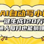 (16276期)AI自动写小说,一键生成120万字,普通人每月也能躺赚2w+
