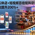 (16272期)烟酒茶实体店+短视频百倍矩阵获客破局课:门店营收提升200%+