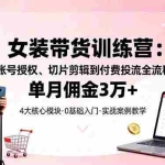 (16270期)女装带货特训营:从账号授权、切片剪辑到付费投流全流程,单月佣金3万+
