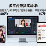(16254期)多平台带货实战课18.0:抖音算法/小红书笔记/视频号直播,单账号月GMV50w+