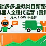 (16302期)解锁多多虚拟类目新路径:机器人全程代运营(回复 + 发货),月入 1-5W…