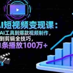 (16301期)AI+短视频变现10月课:从AI工具到爆款视频制作+剪辑全技巧 单条播放100w+