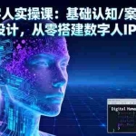 (16317期)AI数字人实操课:基础认知/案例拆解/变现设计,从零搭建数字人IP的技术
