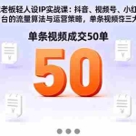 (16313期)同城老板轻人设IP实战课:抖音+视频号+小红书流量算法,单条视频成交50单