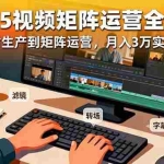 (16333期)2025短视频矩阵运营全攻略:从素材生产到矩阵运营,月入3万实操指南