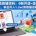 (16331期)小红书卖教辅资料:0粉开店+选品对标+爆款笔记,单店月入1.2w(附教辅资料)