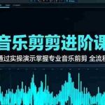 (16383期)音乐剪辑进阶课:通过实操演示掌握专业的音乐剪辑全流程技能