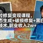 (16379期)老照片修复变现课程,AI动态生成+破损修复+黑白上色+全套技术,副业收入2w+