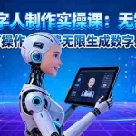 (16376期)AI数字人制作实操课:无需技术,新手可操作,免费无限生成数字人技术!