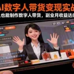 (16377期)AI数字人带货变现实战:普通人也能制作数字人带货,副业月收益达8000+