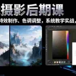 (16433期)风光摄影后期课,一键换天空合成、特效制作、色调调整,月入过万