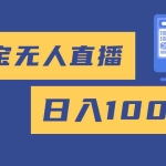 (16434期)2025最新淘宝无人直播带货,日入1000+,无违规无封号,小白可做,不用…
