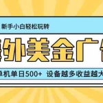 （16454期）最新蓝海项目，海外美金广告，单机单日500+，可矩阵放大，设备越多收益…