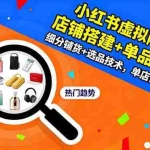 （16451期）小红书虚拟陪跑3.0：店铺搭建+单品服务+细分铺货+选品技术，单店日入100+