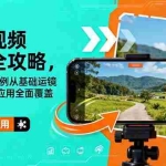 （16457期）手机视频拍摄全攻略，150+实战案例从基础运镜到高级场景应用全面覆盖