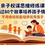 （16455期）亲子权谋思维修炼课，通过80个故事培养孩子情商,不用卷娃就能培养优秀孩子